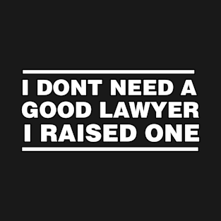 Lawyer Parents Father Mother Law School Graduation I don't need a good lawyer I raised one T-Shirt