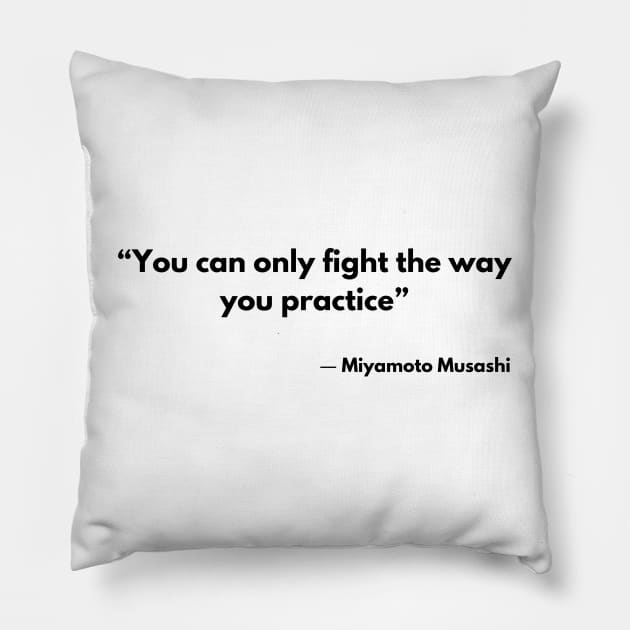 “You can only fight the way you practice” Miyamoto Musashi, A Book of Five Rings Pillow by ReflectionEternal