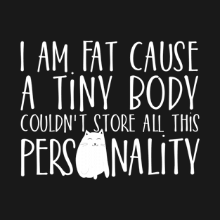 I am fat cause a tiny body couldn't store all this Personality T-Shirt