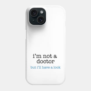 I'm Not a Doctor - But I'll Have A Look Phone Case