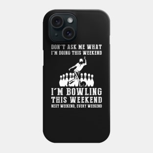 Dont's ask me what i'm doing this weekend i'm bowling this weekend next weekend, every weekend Phone Case