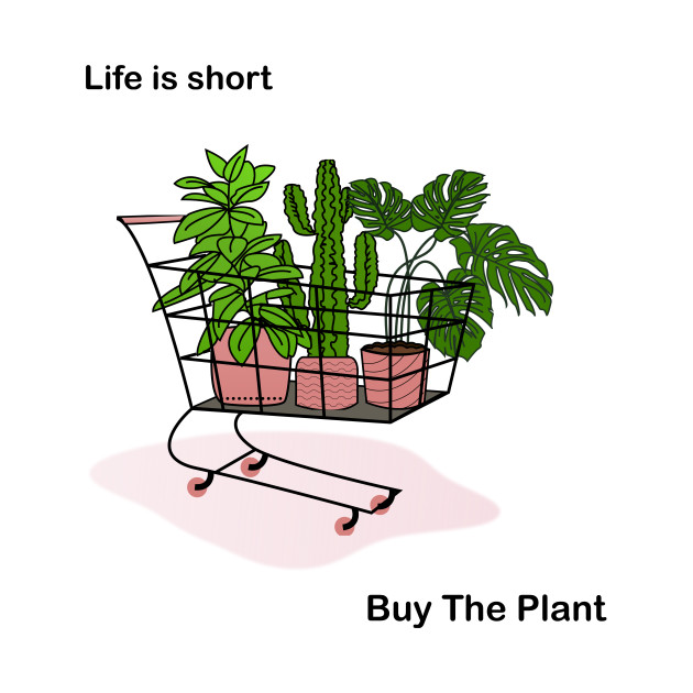 Life is Short, Buy the Plant by BigBoyPlants