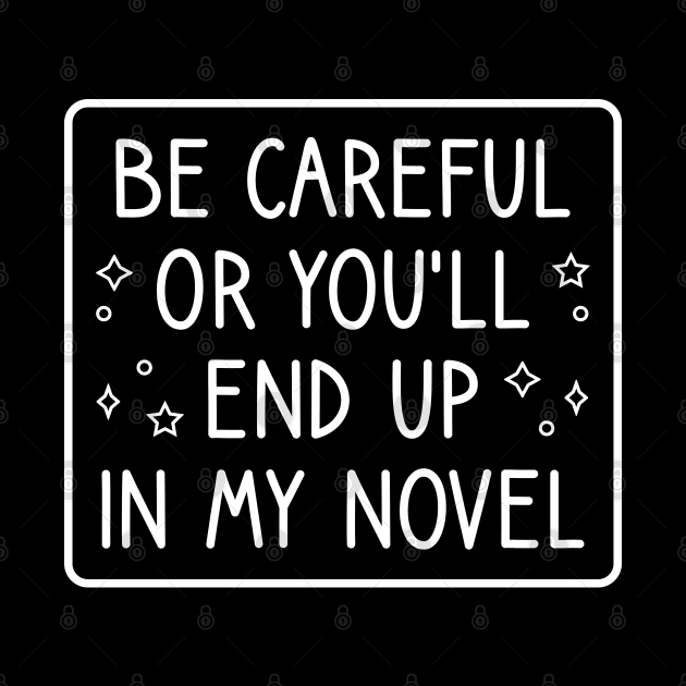 Be Careful Or You'll End Up In My Novel Funny Novelist Writer Saying by FOZClothing