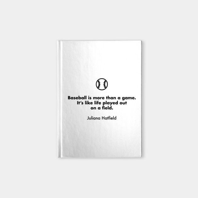Baseball Is More Than A Game It S Like Life Played Out On A Field Juliana Hatfield Baseball Quotes Notebook Teepublic