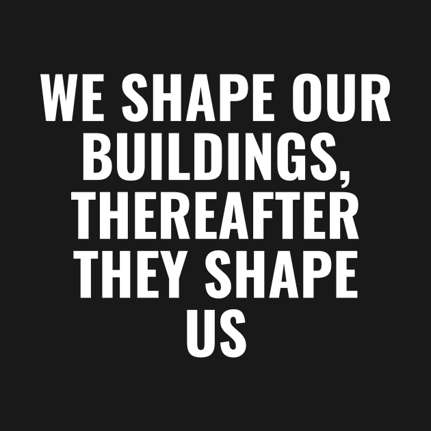 We shape our buildings, thereafter they shape us by Word and Saying