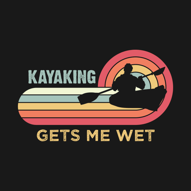 Kayaking gets me wet - Funny Kayak Kayaker Lovers Gifts by vestiti