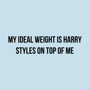 My ideal weight is harry styles on top of me T-Shirt