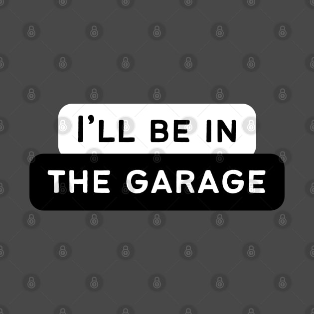 I'll be in the garage! by Atlas Sage Apparel