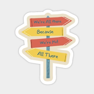 Quirky Sign Post T-Shirt - 'We're All Here Because We're Not All There' Tee - Fun Casual Wear - Unique Gift for Friends Magnet