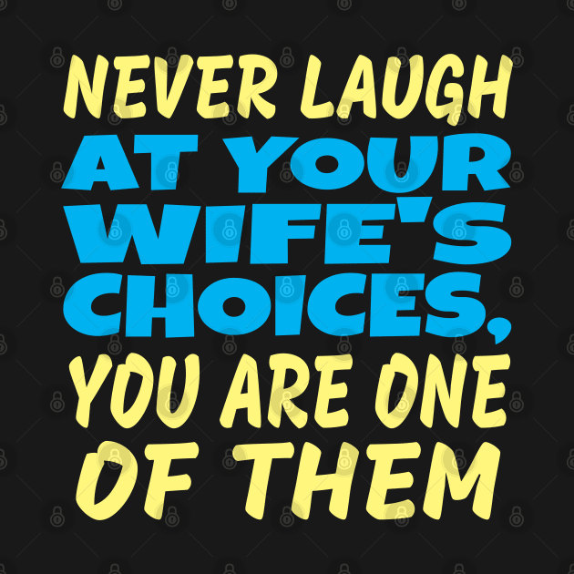 Never laugh at your wife's choices by Spazashop Designs