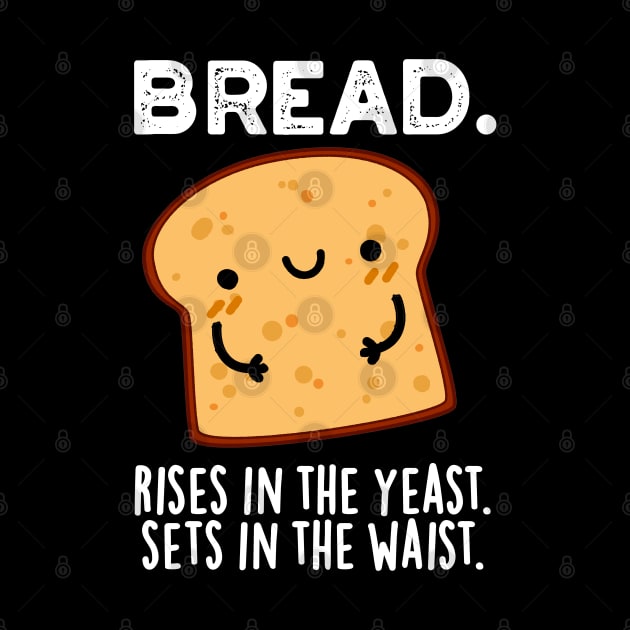 Bread Rises In The Yeast Sets In The Waist Pun by punnybone