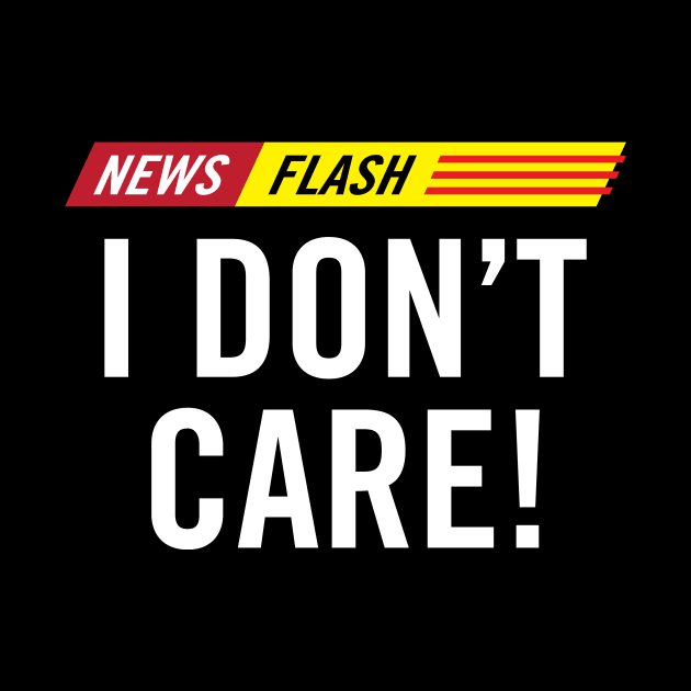 Breaking News Flash I Don't Care! by hobrath