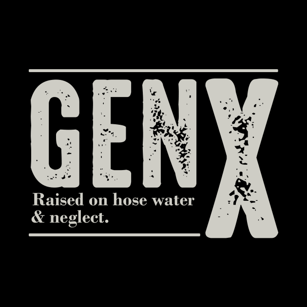 GEN X Raised On Hose Water And Neglect by celestewilliey