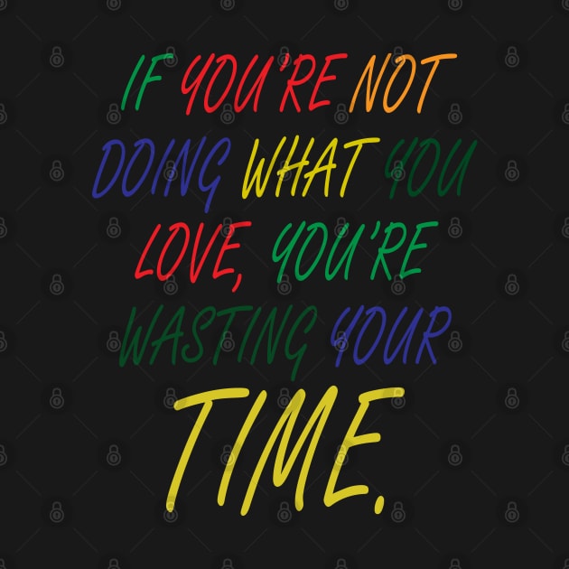 If You're Not Doing What You Love You're Wasting Your Time by ZeroOne