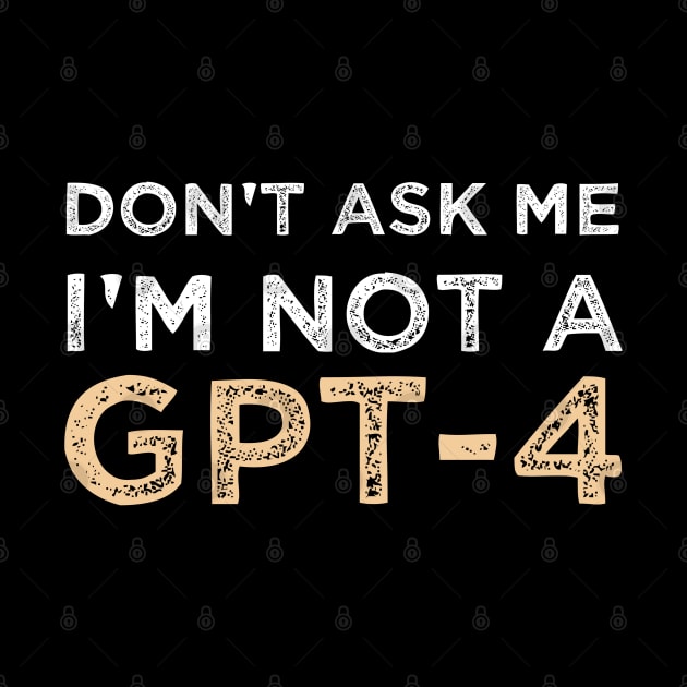 Funny Sarcastic Saying Quote Don't Ask Me I'm not a GPT-4 Humor Gift Ideas by Pezzolano