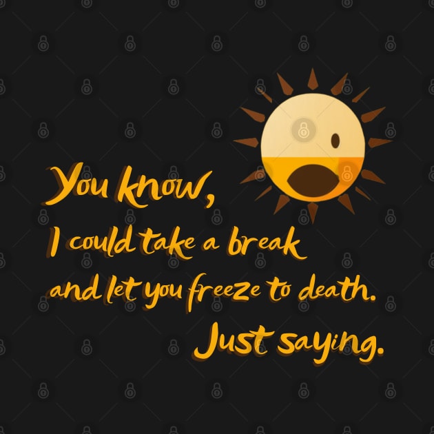 You know, I could take a break and let you freeze to death. sun killer by ThatSimply!