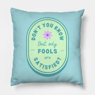 Only Fools Are Satisfied Pillow