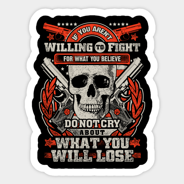 If You Aren't Willing To Fight For What You Believe Do Not Cry About What You Will Lose - 2nd Amendment - Sticker | TeePublic If You Aren't Willing To Fight For What You Believe Do Not Cry About What You Will Lose - 2nd Amendment - Sticker | TeePublic