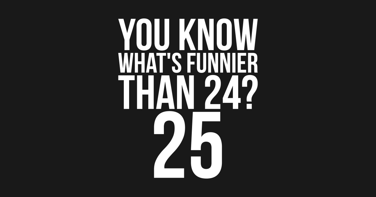 You Know Whats Funnier Than 24 25 Funny Birthday Humor Gift By Madshjorth