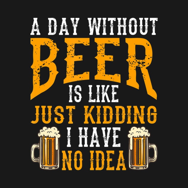 A Day Without Beer Is Like Just Kidding I Have No Idea by easleyzzi