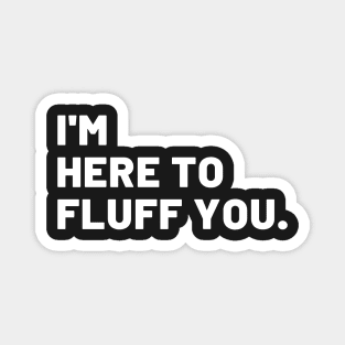 I'm Here To Fluff You Magnet