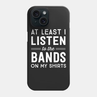 At least I listen to the bands on my shirts Phone Case