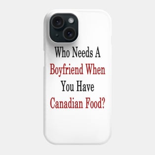 Who Needs A Boyfriend When You Have Canadian Food? Phone Case