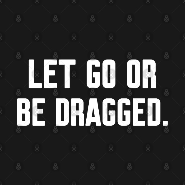 Let go or be dragged, Funny sayings by WorkMemes