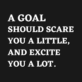 Motivational Message- A Goal Should Scare You A Little, And Excite You A Lot. T-Shirt