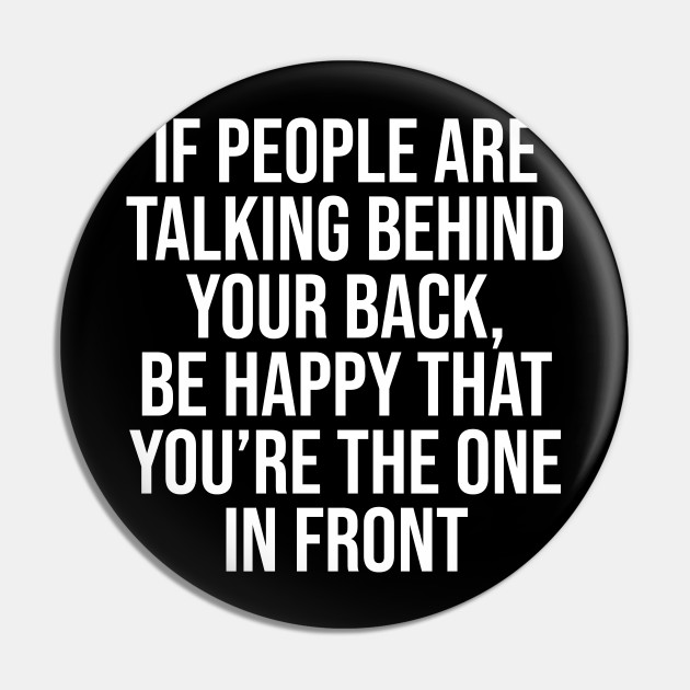 If people are talking behind your back be happy - Short Funny Quotes About Life - Pin | TeePublic If people are talking behind your back be happy - Short Funny Quotes About Life - Pin | TeePublic