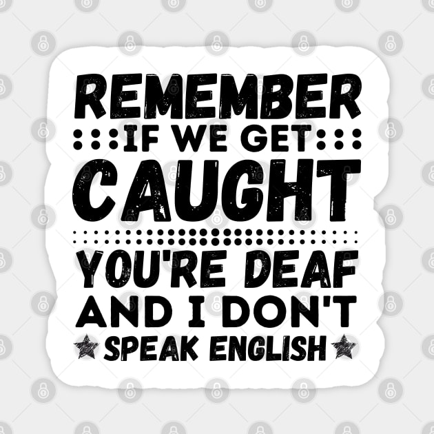 Remember If We Get Caught, You're Deaf and I Don't Speak English Magnet by JustBeSatisfied