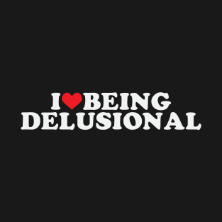 I Love Being Delusional T-Shirt