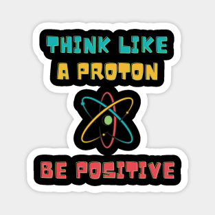 Think Like A Proton Be Positive Magnet