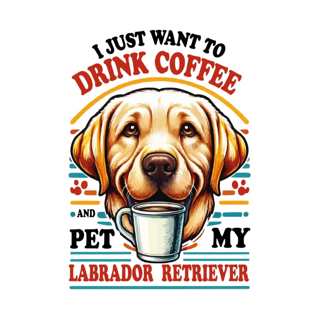 I Just Want To Drink Coffee And Pet My Labrador Retriever Yellow lab by JUST PINK