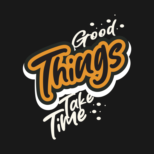 Good Things Take Time by T-Shirt Attires