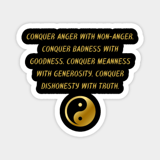 Conquer Anger With Non-Anger. Conquer Badness With Goodness. Conquer Meanness With Generosity. Conquer Dishonest With Truth. Magnet