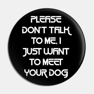 Please Don't Talk To Me, I Just Want To Meet Your Dog Pin