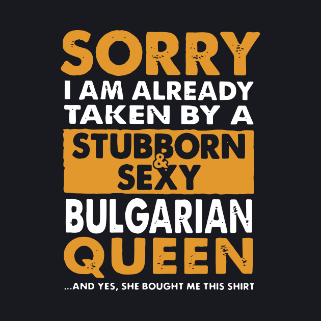 Sorry I Am Already Taken By A Stubborn Sexy Bulgarian Queen And Yes She Bought Me This Shirt Wife by dieukieu81