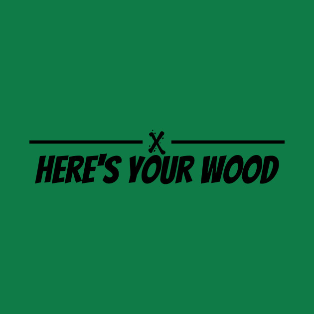 Here's Your Wood by Turtlewerx inc