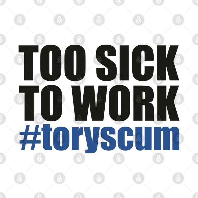 TOO SICK TO WORK #toryscum (UK Politics) by F-for-Fab