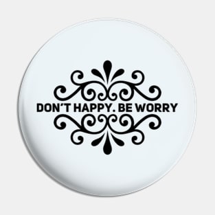 Don't Happy. Be Worry Pin
