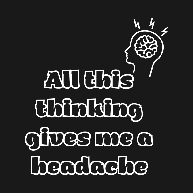 All this thinking gives me a headache by Tee Shop