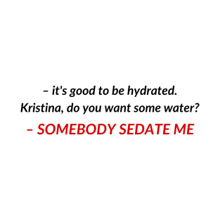 Kristina, do you want some water? SOMEBODY SEDATE ME | TIKTOK TREND MEME T-Shirt