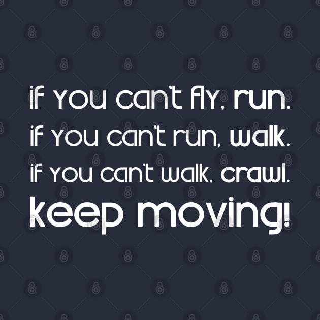 If you can't fly, run. If you can't run, walk. If you can't walk, crawl. Keep moving! - Martin Luther King (white ver.) by Everyday Inspiration