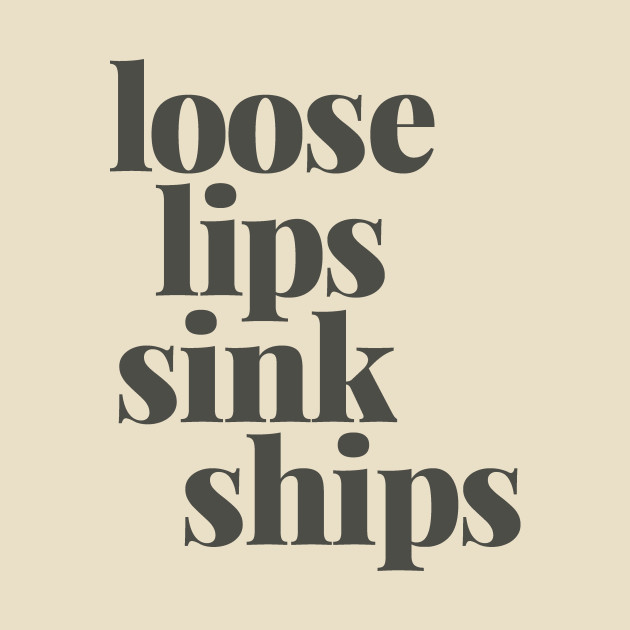 Loose Lips Sink Ships