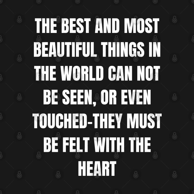 The Best And Most Beautiful Things In The World Can Not Be Seen, Or Even Touched-They must be felt with the heart by Come On In And See What You Find