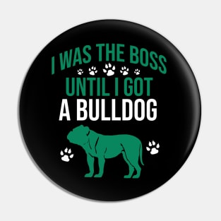 I was the boss until I got a bulldog Pin