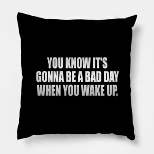 You know it's gonna be a bad day when you wake up Pillow