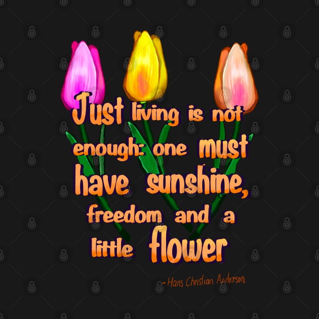 Flowers poem Just living Is not enough one must have sunshine, freedom and a little flower Quote from Hans Christian Anderson by Artonmytee