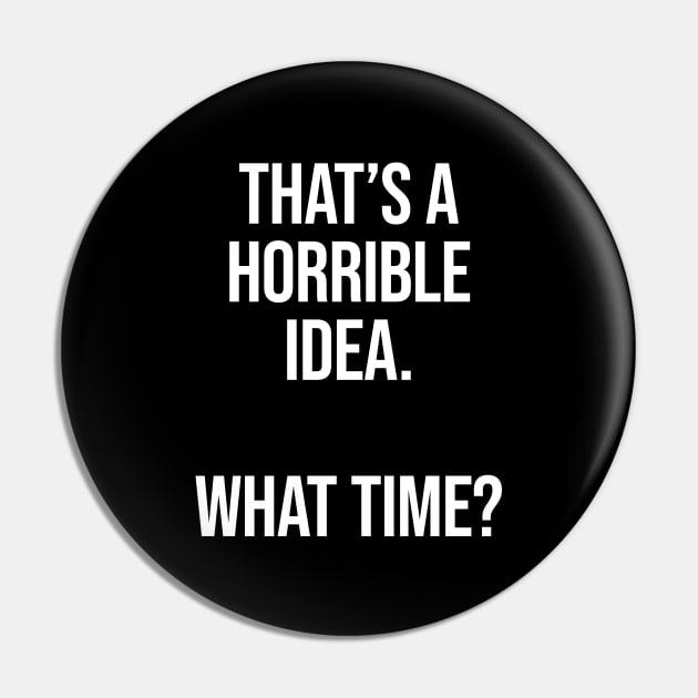 That's A Horrible Idea What Time - Funny Sarcastic Pin by Burblues